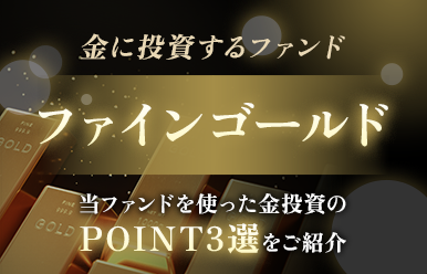 金に投資するファンド ファインゴールド 当ファンドをを使った金投資のPOINT3選をご紹介