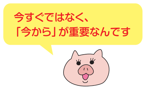 今すぐではなく、「今から」が重要なんです