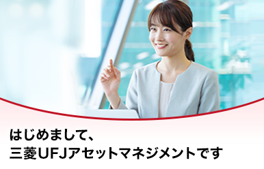 はじめまして、三菱UFJアセットマネジメントです