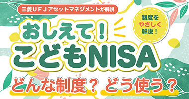 三菱UFJアセットマネジメントが解説おしえて!こどもNISAどんな制度?どう使う?制度をやさしく解説!